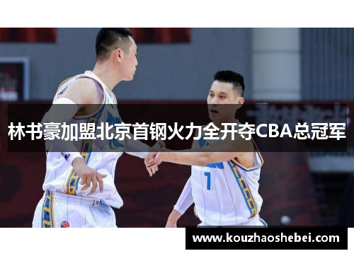 林书豪加盟北京首钢火力全开夺CBA总冠军