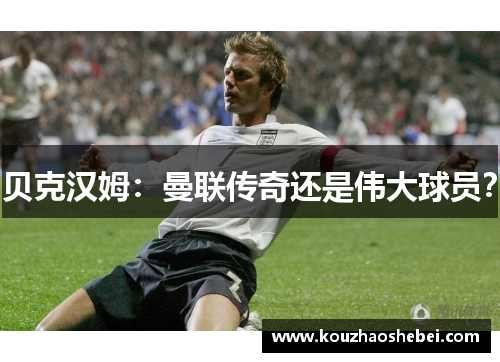 贝克汉姆：曼联传奇还是伟大球员？